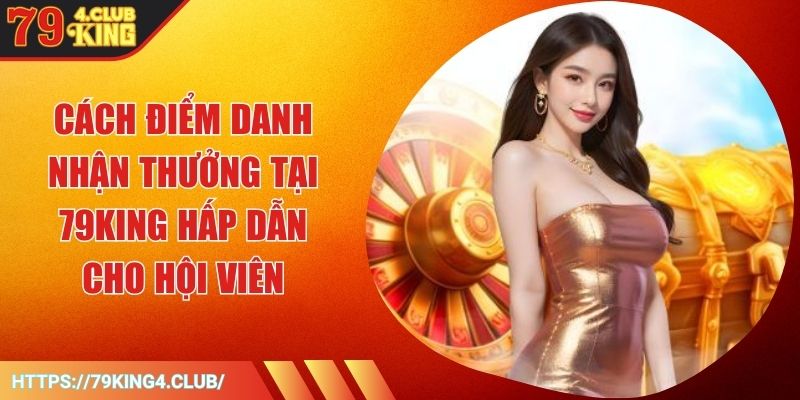 Cách Điểm Danh Nhận Thưởng Tại 79KING Hấp Dẫn Cho Hội Viên