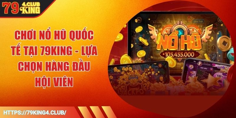 Chơi Nổ Hũ Quốc Tế Tại 79KING - Lựa Chọn Hàng Đầu Hội Viên