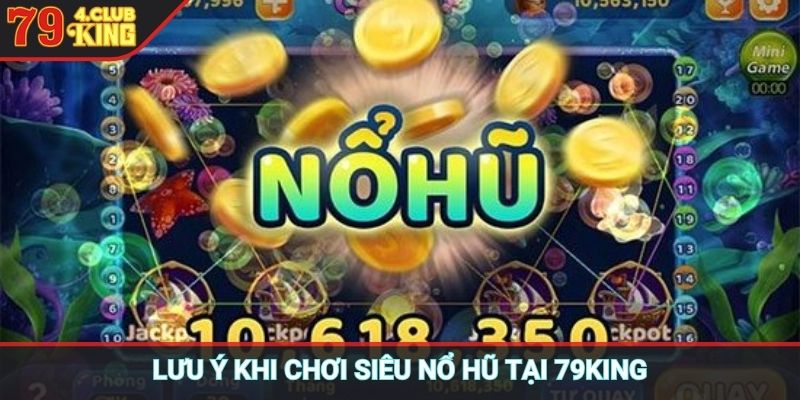 Lưu ý khi chơi siêu nổ hũ tại 79KING