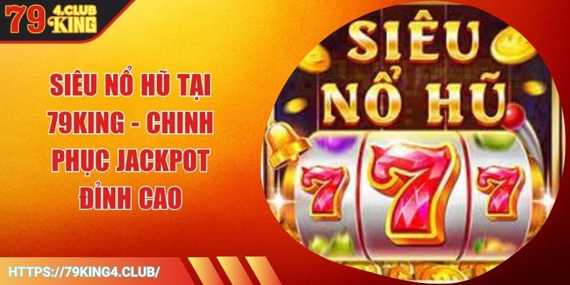 Siêu Nổ Hũ Tại 79KING - Chinh Phục Jackpot Đỉnh Cao